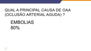 QUAL A PRINCIPAL CAUSA DE OAA
(OCLUSÃO ARTERIAL AGUDA) ?
3
EMBOLIAS
80%
 