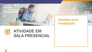 ATIVIDADE EM
SALA PRESENCIAL
Questões para
investigação
8
 