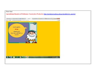 Parte final 
Aprendizaje Basado en Problemas: Cuarta fase-Productiva http://portal.perueduca.edu.pe/modulos/m_pancho/ 
 