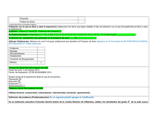 Filosofía 
Todas las áreas 
*Lengua Nativa para comunidades indígenas. 
Población con la que se lleva a cabo la experiencia (Seleccione los ítems que logran detallar el tipo de población con la que principalmente se lleva a cabo la experiencia): a) Sector: Urbano Rural Población de Fronteras b) Grados Escolares: Preescolar 1° 2° 3° 4° 5° 6° 7° 8° 9° 10° 11° Otro Cuál?: _________________ C) Número de estudiantes que participan en el proyecto de aula:_____20__________________ 
d)Grupo Poblaciones: Marque con una X el grupo poblacional que beneficia el Proyecto de Aula: (Aparece en el Formulario de N4 PORTAFOLIO DIGITAL ACTUALIZADO 2ª. Añadir opciones) 
Indígenas 
Raizales 
Afrocolombianos 
Desplazados 
Condición de Discapacidad 
Mestizo 
x 
,.,. Tiempo de desarrollo del proyecto de aula 
Fecha de inicio: 3 de Octubre 2014 
Fecha de finalización: 25 DE NOVIEMBRE 2014 
Estado actual de la experiencia (fase en que se encuentra): 
Planeación 
Ejecución 
Evaluación 
Sistematización Palabras claves del proyecto de aula 
Hábitos lectores, comprensión, interpretación, interactividad, animación, apareamiento. 
Definición del problema (Problematización) En un segundo párrafo agregue la Justificación 
En la institución educativa Fortunato Gaviria botero de la vereda Rioclaro de Villamarìa, caldas, los estudiantes del grado 20 de la sede nuevo  