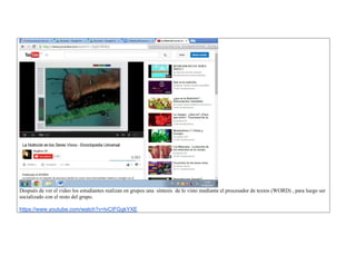 Después de ver el video los estudiantes realizan en grupos una síntesis de lo visto mediante el procesador de textos (WORD) , para luego ser socializado con el resto del grupo. 
https://www.youtube.com/watch?v=lvCIFGgkYXE  