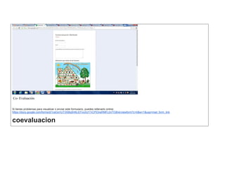 Co- Evaluación 
Si tienes problemas para visualizar o enviar este formulario, puedes rellenarlo online: https://docs.google.com/forms/d/1ceGxVUT3X8tq5H6LEFIvoXzY1iCPlOneRMFLbVTGBvk/viewform?c=0&w=1&usp=mail_form_link coevaluacion  