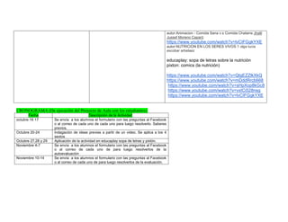 autor:Animacion - Comida Sana v.s Comida Chatarra Jhalil Jussef Moreno Caparó 
https://www.youtube.com/watch?v=lvCIFGgkYXE autor:NUTRICION EN LOS SERES VIVOS 1 olga lucia escobar arbelaez 
educaplay: sopa de letras sobre la nutrición 
pixton: comics (la nutrición) 
https://www.youtube.com/watch?v=QtgEZZlkXkQ 
https://www.youtube.com/watch?v=mDddRrcb668 
https://www.youtube.com/watch?v=sHpXop8kGc8 
https://www.youtube.com/watch?v=vxICi528nsg 
https://www.youtube.com/watch?v=lvCIFGgkYXE 
CRONOGRAMA (De ejecución del Proyecto de Aula con los estudiantes): Fecha Descripción de la Actividad 
octubre 16 17 
Se envía a los alumnos el formulario con las preguntas al Facebook o al correo de cada uno de cada uno para luego resolverlo. Saberes previos. 
Octubre 20-24 
Indagación de ideas previas a partir de un video. Se aplica a los 4 sextos 
Octubre 27,28 y 29 
Aplicación de la actividad en educaplay sopa de letras y pixtón. 
Noviembre 4-7 
Se envía a los alumnos el formulario con las preguntas al Facebook o al correo de cada uno de para luego resolverlos de la autoevaluación 
Noviembre 10-14 
Se envía a los alumnos el formulario con las preguntas al Facebook o al correo de cada uno de para luego resolverlos de la evaluación. 

