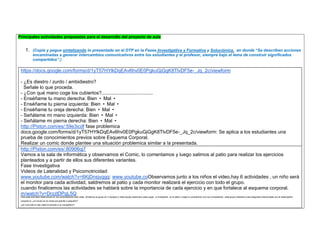 Principales actividades propuestas para el desarrollo del proyecto de aula 
1. (Copie y pegue sintetizando lo presentado en el DTP en la Fases Investigativa y Formativa y Soluciónica, en donde “Se describen acciones encaminadas a generar intercambios comunicativos entre los estudiantes y el profesor, siempre bajo el lema de construir significados compartidos”.) 
https://docs.google.com/forms/d/1yT57HYlkDqEAv6hv0E0PgkuGjGgK8TlvDF5e-_Jq_2c/viewform 
- ¿Es diestro / zurdo / ambidiestro? 
Señale lo que proceda. 
- ¿Con qué mano coge los cubiertos?...................................... 
- Enséñame tu mano derecha: Bien • Mal • 
- Enséñame tu pierna izquierda: Bien • Mal • 
- Enséñame tu oreja derecha: Bien • Mal • 
- Señálame mi mano izquierda: Bien • Mal • 
- Señálame mi pierna derecha: Bien • Mal • 
http://Pixton.com/es/:59e3icdf fase problemica 
docs.google.com/forms/d/1yT57HYlkDqEAv6hv0E0PgkuGjGgK8TlvDF5e-_Jq_2c/viewform: Se aplica a los estudiantes una prueba de conocimientos previos sobre Esquema Corporal. 
Realizar un comic donde plantee una situación problemica similar a la presentada. 
http://Pixton.com/es/:80906qj7 
Vamos a la sala de informática y observamos el Comic, lo comentamos y luego salimos al patio para realizar los ejercicios planteados y a partir de ellos sus diferentes variantes. 
Fase Investigativa 
Videos de Lateralidad y Psicomotricidad: 
www.youtube.com/watch?v=6KjDnsjyggg: www.youtube.coObservamos junto a los niños el video,hay 6 actividades , un niño será el monitor para cada actividad, saldremos al patio y cada monitor realizará el ejercicio con todo el grupo. 
cuando finalicemos las actividades se hablarà sobre la importancia de cada ejercicio y en que fortalece al esquema corporal. 
m/watch?v=DrzzlDPgL5Q: 
Para esta actividad observamos en los computadores este video. Dividimos el grupo en 3 equipos y cada equipo observara cada juego , lo ensayaran en el patio y luego lo compartiran con sus compañeros. cada grupo realizara unas preguntas relacionadas con el desempeño corporal ej: ¿el circulo en la ronda era grande o pequeño? 
¿en cual oido le dijo usted el secreto a su compañero?  