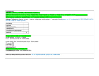 la experiencia): a) Sector: Urbano Rural X Población de Fronteras b) Grados Escolares: Preescolar 1° 2° 3° X 4° 5° 6° 7° 8° 9° 10° 11° Otro Cuál?: _________________ C) Número de estudiantes que participan en el proyecto de aula:___25____________________ 
d)Grupo Poblaciones: Marque con una X el grupo poblacional que beneficia el Proyecto de Aula: (Aparece en el Formulario de N4 PORTAFOLIO DIGITAL ACTUALIZADO 2ª. Añadir opciones) 
Indígenas 
Raizales 
Afrocolombianos 
Desplazados 
Condición de Discapacidad 
Mestizos 
x 
,.,. Tiempo de desarrollo del proyecto de aula 
Fecha de inicio: 2 DE SEPTIEMBRE 
Fecha de finalización:20 DE NOVIEMBRE 
Estado actual de la experiencia (fase en que se encuentra): 
Planeación 
Ejecución X 
Evaluación 
Sistematización Palabras claves del proyecto de aula 
ESQUEMA CORPORAL LECTOESCRITURA 
Definición del problema (Problematización) En un segundo párrafo agregue la Justificación 
 