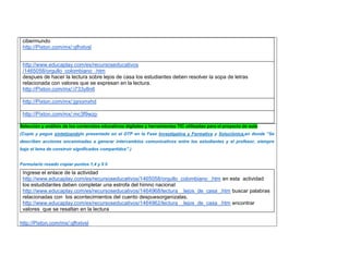 cibermundo 
http://Pixton.com/mx/:qfhxtvsl 
http://www.educaplay.com/es/recursoseducativos 
/1465058/orgullo_colombiano_.htm 
despues de hacer la lectura sobre lejos de casa los estudiantes deben resolver la sopa de letras relacionada con valores que se expresan en la lectura. 
http://Pixton.com/mx/:i733y8n6 
http://Pixton.com/mx/:jgnomxhd 
http://Pixton.com/mx/:mc3f9wzp 
Selección y análisis de los contenidos educativos digitales y herramientas TIC utilizadas para el proyecto de aula 
(Copie y pegue sintetizandolo presentado en el DTP en la Fase Investigativa y Formativa y Soluciónica,en donde “Se describen acciones encaminadas a generar intercambios comunicativos entre los estudiantes y el profesor, siempre bajo el lema de construir significados compartidos”.) 
Formulario rosado copiar puntos 1,4 y 5 li 
Ingrese el enlace de la actividad 
http://www.educaplay.com/es/recursoseducativos/1465058/orgullo_colombiano_.htm en esta actividad los estudidantes deben completar una estrofa del himno nacional 
http://www.educaplay.com/es/recursoseducativos/1464968/lectura__lejos_de_casa_.htm buscar palabras relacionadas con los acontecimientos del cuento despuesorganizalas. 
http://www.educaplay.com/es/recursoseducativos/1464962/lectura__lejos_de_casa_.htm encontrar valores que se resaltan en la lectura 
http://Pixton.com/mx/:qfhxtvsl  