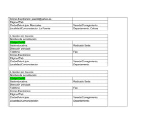 Correo Electrónico: jeiaroti@yahoo.es Página Web: Ciudad/Municipio: Manizales Vereda/Corregimiento: Localidad/Comuna/sector: La Fuente Departamento: Caldas 3. Nombre del Docente: Nombre de la institución: Código DANE Sede educativa: Radicado Sede: Dirección principal: Teléfono: Fax: Correo Electrónico: Página Web: Ciudad/Municipio: Vereda/Corregimiento: Localidad/Comuna/sector: Departamento: 4. Nombre del Docente: Nombre de la institución: Código DANE Sede educativa: Radicado Sede: Dirección principal: Teléfono: Fax: Correo Electrónico: Página Web: Ciudad/Municipio: Vereda/Corregimiento: Localidad/Comuna/sector: Departamento: 
 