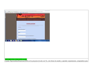 REFERENTES CONCEPTUALES: 
Ayudas HipermedialesDinamicas(AHD) en los proyectos de aula con Tic, otra forma de enseñar y aprender conjuntamente, computadores para  