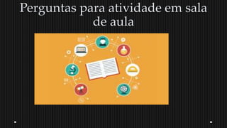 Perguntas para atividade em sala
de aula
 