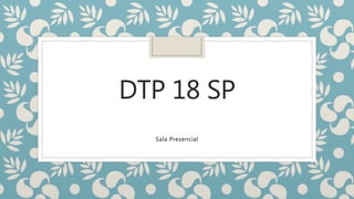 DTP 18 SP
Sala Presencial
 
