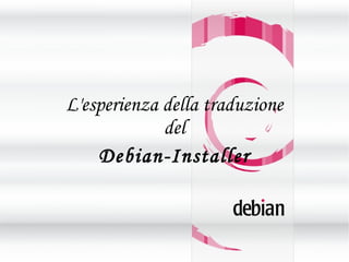L'esperienza della traduzione
del
Debian-Installer
 