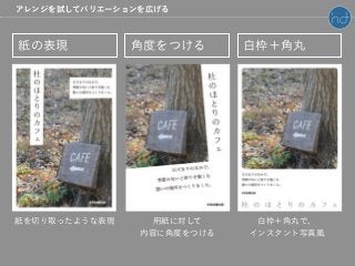 アレンジを試してバリエーションを広げる
紙の表現 角度をつける 白枠＋角丸
用紙に対して
内容に角度をつける
白枠＋角丸で、
インスタント写真風
紙を切り取ったような表現
 