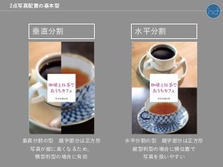 垂直分割 水平分割
垂直分割の型 題字部分は正方形
写真が縦に長くなるため、
横型判型の場合に有効
水平分割の型 題字部分は正方形
縦型判型の場合に横位置で
写真を扱いやすい
2点写真配置の基本型
 