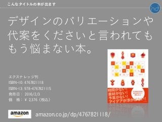 エクスナレッジ刊
ISBN-10: 4767821118
ISBN-13: 978-4767821115
発売日： 2016/2/3
価 格：￥ 2,376（税込）
こんなタイトルの本が出ます
デザインのバリエーションや
代案をくださいと言われても
もう悩まない本。
amazon.co.jp/dp/4767821118/
 