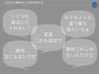 いくつか
案出して
くれない？
もうちょっと
違う案も
見たいなぁ
写真
これも追加で
素材これしか
ないんだけど
素材
なにもないです
こんなこと言われたことありませんか
 