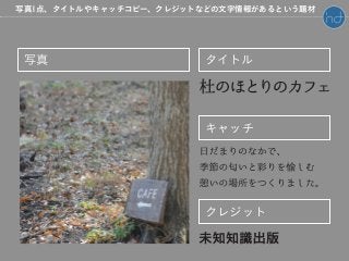 写真 タイトル
キャッチ
クレジット
写真1点、タイトルやキャッチコピー、クレジットなどの文字情報があるという題材
 
