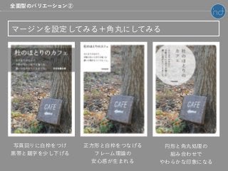 マージンを設定してみる＋角丸にしてみる
写真回りに白枠をつけ
黒帯と題字を少し下げる
正方形と白枠をつなげる
フレーム理論の
安心感が生まれる
円形と角丸処理の
組み合わせで
やわらかな印象になる
全面型のバリエーション②
 