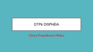 DTP6 DISPNÉIA
Clínica Propedêutica Médica
 