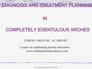 DIAGNOSIS AND TREATMENT PLANNING
IN
COMPLETELY EDENTULOUS ARCHES
INDIAN DENTAL ACADEMY
Leader in continuing dental education
www.indiandentalacademy.com
www.indiandentalacademy.com
 
