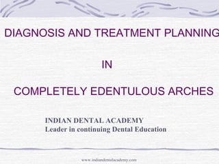DIAGNOSIS AND TREATMENT PLANNING
IN
COMPLETELY EDENTULOUS ARCHES
INDIAN DENTAL ACADEMY
Leader in continuing Dental Education
www.indiandentalacademy.com
 