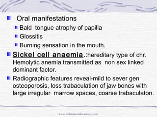Oral manifestations
Bald tongue atrophy of papilla
Glossitis
Burning sensation in the mouth.
Sickel cell anaemia.:heredita...