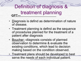 Definition of diagnosis &
treatment planning
• Diagnosis is defind as determination of nature
of disease.
• Treatment plan...