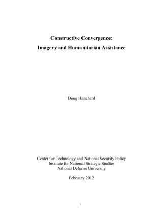 Constructive Convergence:
    Imagery and Humanitarian Assistance




                     Doug Hanchard




    Center for Technology and National Security Policy
          Institute for National Strategic Studies
                National Defense University

                     February 2012



 

                            i
 