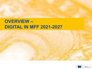 OVERVIEW –
DIGITAL IN MFF 2021-2027
 