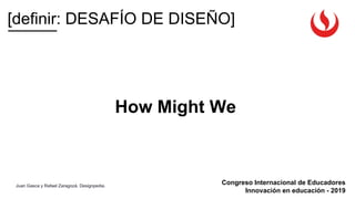 Congreso Internacional de Educadores
Innovación en educación - 2019
[definir: DESAFÍO DE DISEÑO]
How Might We
Juan Gasca y Rafael Zaragozá. Designpedia.
 