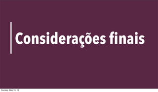 VALUE PROPOSITION CANVAS
48
Considerações finais
Sunday, May 15, 16
 