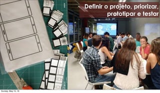Definir o projeto, priorizar,
prototipar e testar
Sunday, May 15, 16
 