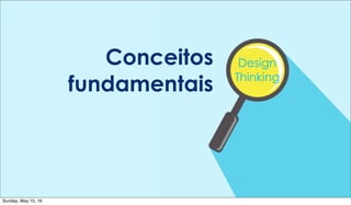 Design
Thinking
Conceitos
fundamentais
Sunday, May 15, 16
 