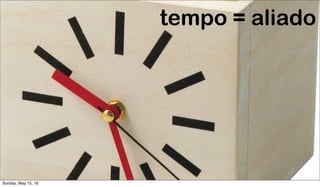 tempo = aliado
Sunday, May 15, 16
 