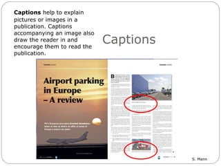 Captions Captions  help to explain pictures or images in a publication. Captions accompanying an image also draw the reader in and encourage them to read the publication.  