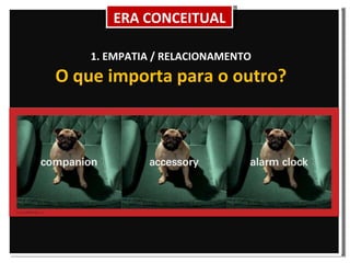 1. EMPATIA / RELACIONAMENTO O que importa para o outro? ERA CONCEITUAL 