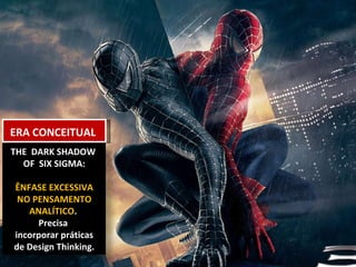 ERA CONCEITUAL THE  DARK SHADOW  OF  SIX SIGMA: ÊNFASE EXCESSIVA NO PENSAMENTO ANALÍTICO .  Precisa  incorporar práticas de Design Thinking. 