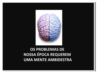 OS PROBLEMAS DE  NOSSA ÉPOCA REQUEREM  UMA MENTE AMBIDESTRA 