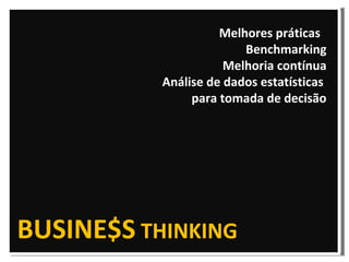 Melhores práticas  Benchmarking Melhoria contínua Análise de dados estatísticas  para tomada de decisão BUSINE$S  THINKING 