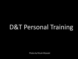 D&T Personal Training
Photos by Ritsuki Miyazaki
 