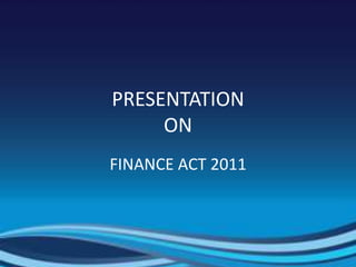 PRESENTATION
ON
FINANCE ACT 2011
 