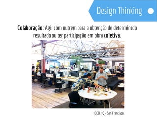 Colaboração: Agir com outrem para a obtenção de determinado 
resultado ou ter participação em obra coletiva. 
IDEO HQ – San Francisco 
 