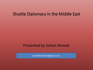 Shuttle Diplomacy in the Middle East
Presented by Sohail Ahmad
sohailahmadndu@gmail.com
 