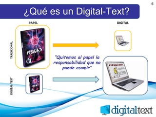 ¿Qué es un Digital-Text? TRADICIONAL DIGITAL-TEXT PAPEL DIGITAL 6 “ Quitemos al papel la responsabilidad que no puede asumir” 