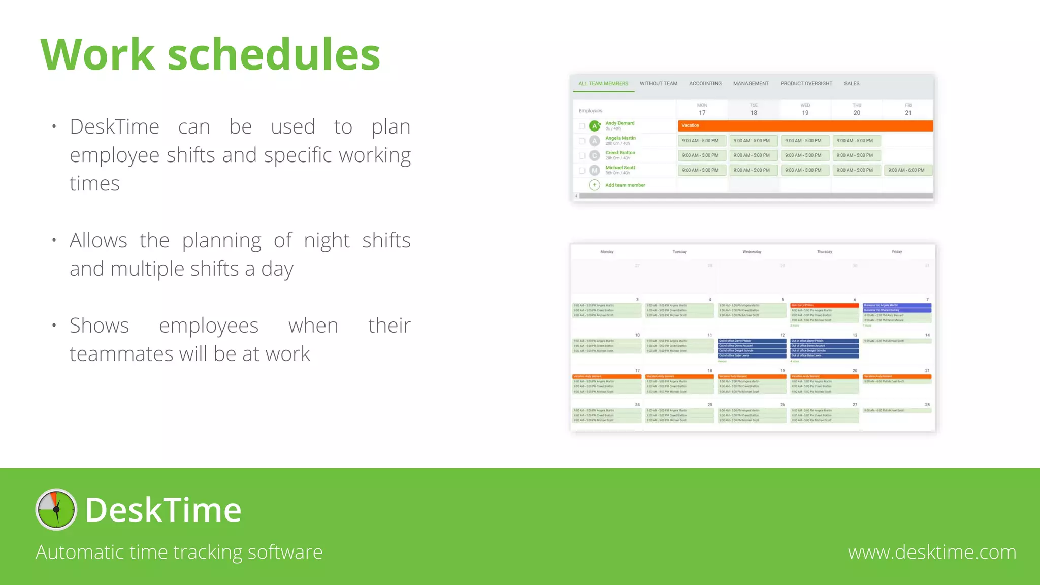 • DeskTime can be used to plan
employee shifts and specific working
times
• Allows the planning of night shifts
and multiple shifts a day
• Shows employees when their
teammates will be at work
Automatic time tracking software www.desktime.com
Work schedules
 