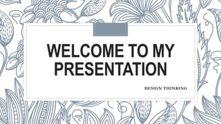 WELCOME TO MY
PRESENTATION
DESIGN THINKING
 