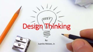 By:
Juanito Moises, Jr.
Design Thinking
 