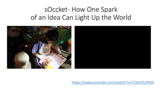 sOccket- How One Spark
of an Idea Can Light Up the World
https://www.youtube.com/watch?v=C1WtIfJuRMA
 