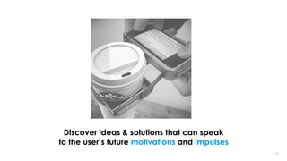 2222
Discover ideas & solutions that can speak
to the user’s future motivations and impulses
 