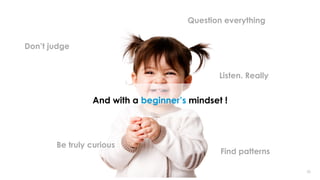 2828
And with a beginner’s mindset !
Don’t judge
Question everything
Be truly curious
Find patterns
Listen. Really
 