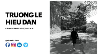 TRUONGLE
HIEUDAN
CREATIVE PRODUCER | DIRECTOR
@TRUONG3DAN
 